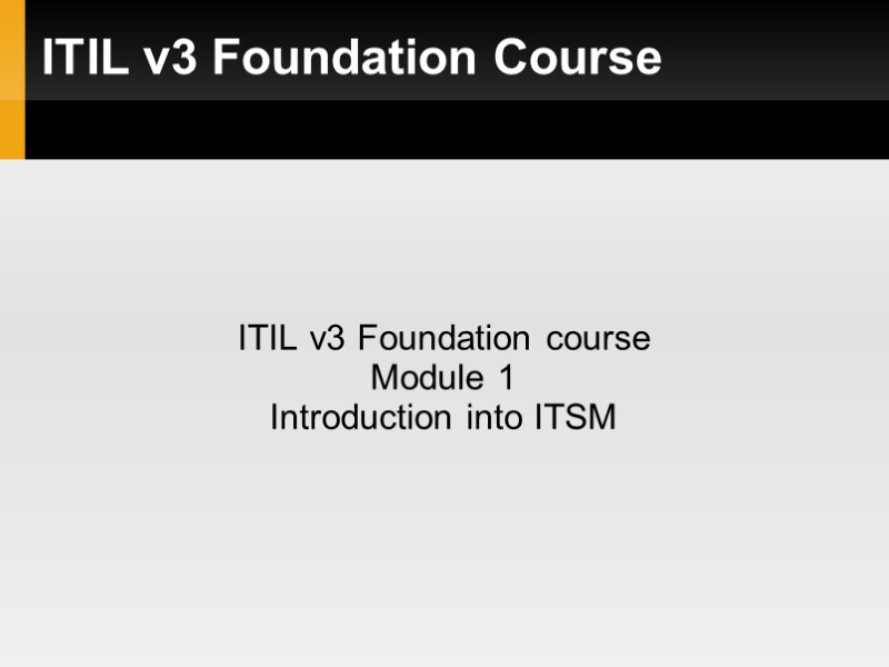 ITIL v3 Foundation Course ITIL v3 Foundation course Module 1 Introduction into ITSM